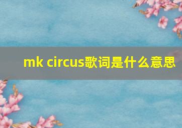 mk circus歌词是什么意思